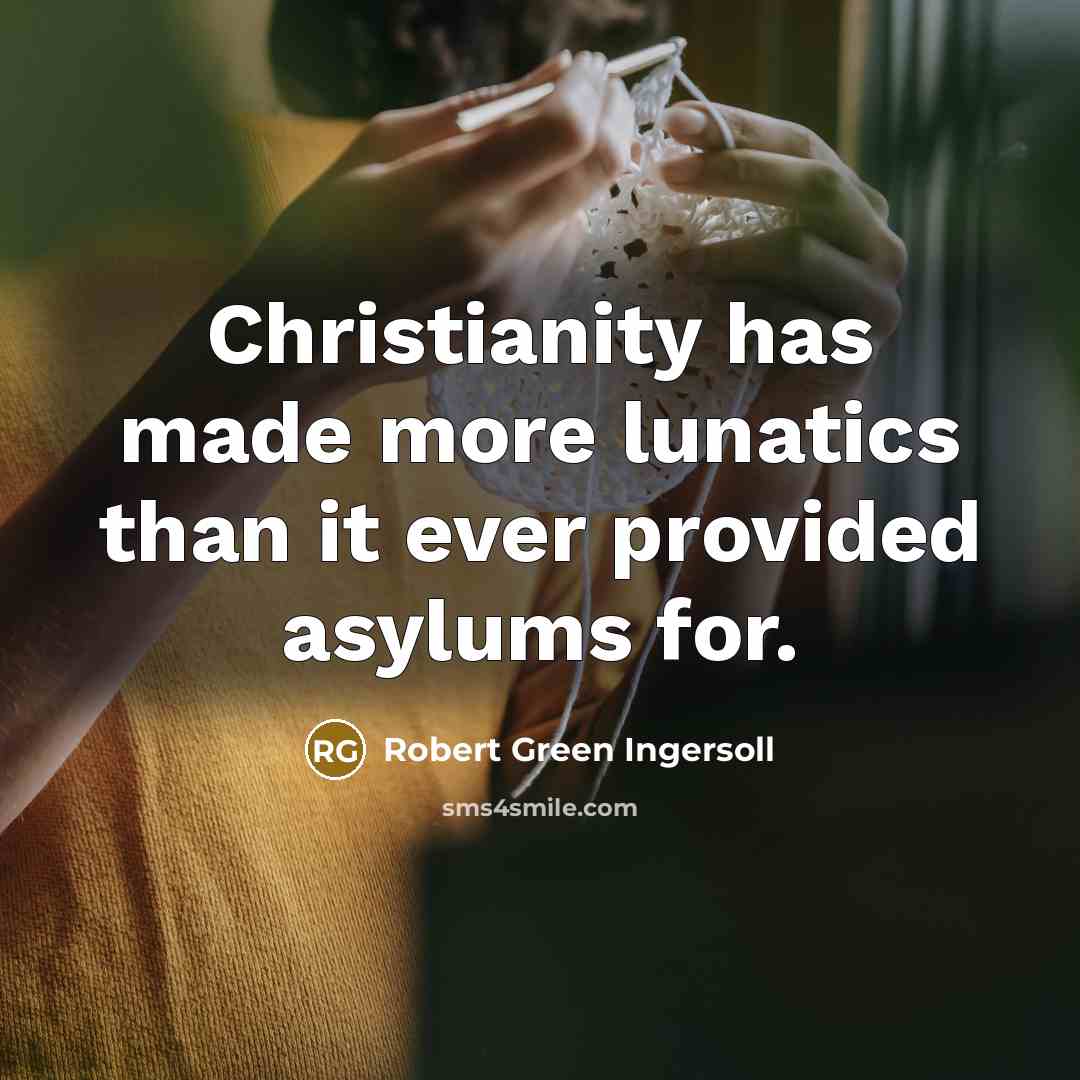 “Christianity has made more lunatics than it ever provided asylums…” quote by Robert Green Ingersoll