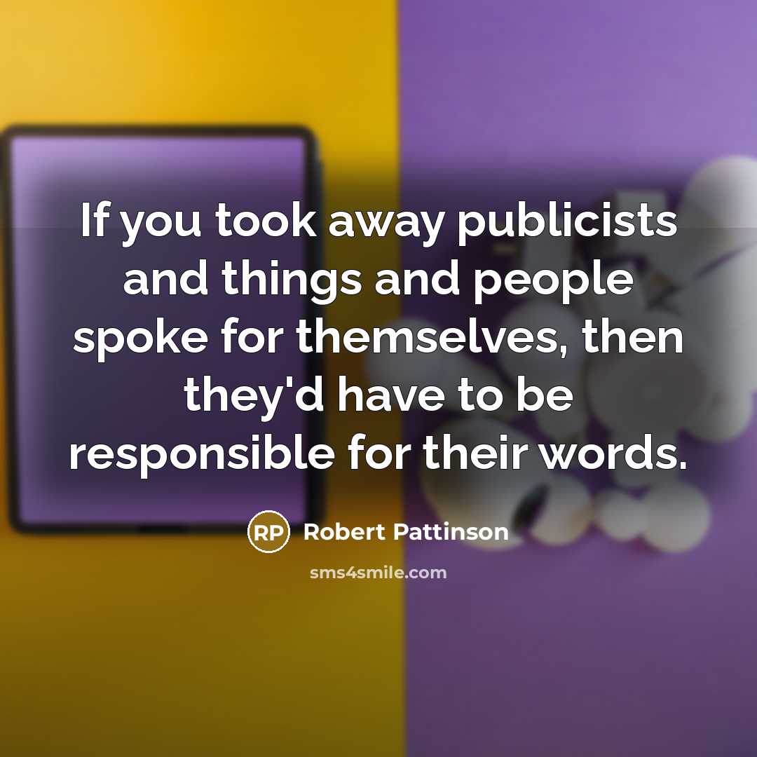 “If you took away publicists and things and people spoke…” quote by Robert Pattinson