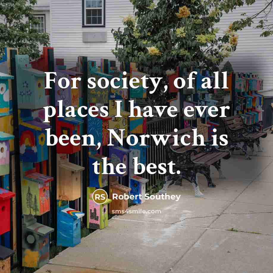 “For society, of all places I have ever been, Norwich is the best.” quote by Robert Southey