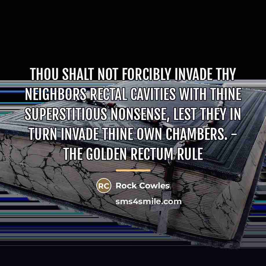 “Thou Shalt Not Forcibly Invade Thy Neighbors Rectal Cavities With…” quote by Rock Cowles