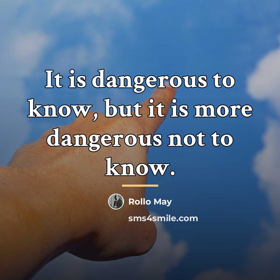 “It is dangerous to know, but it is more dangerous…” quote by Rollo May