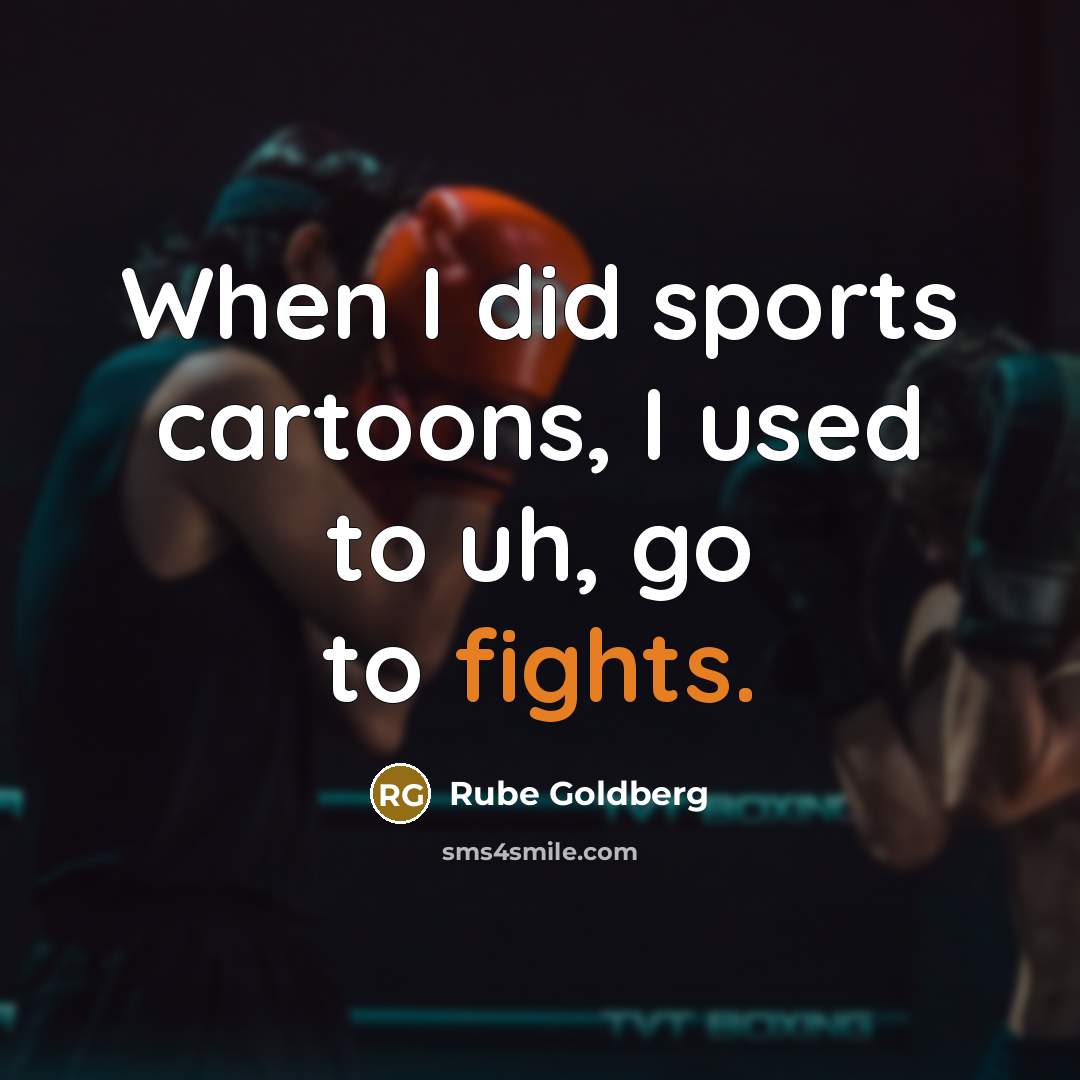“When I did sports cartoons, I used to uh, go to fights.” quote by Rube Goldberg