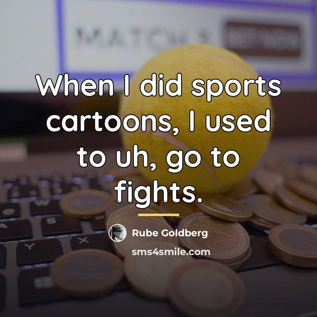 “When I did sports cartoons, I used to uh, go…” quote by Rube Goldberg