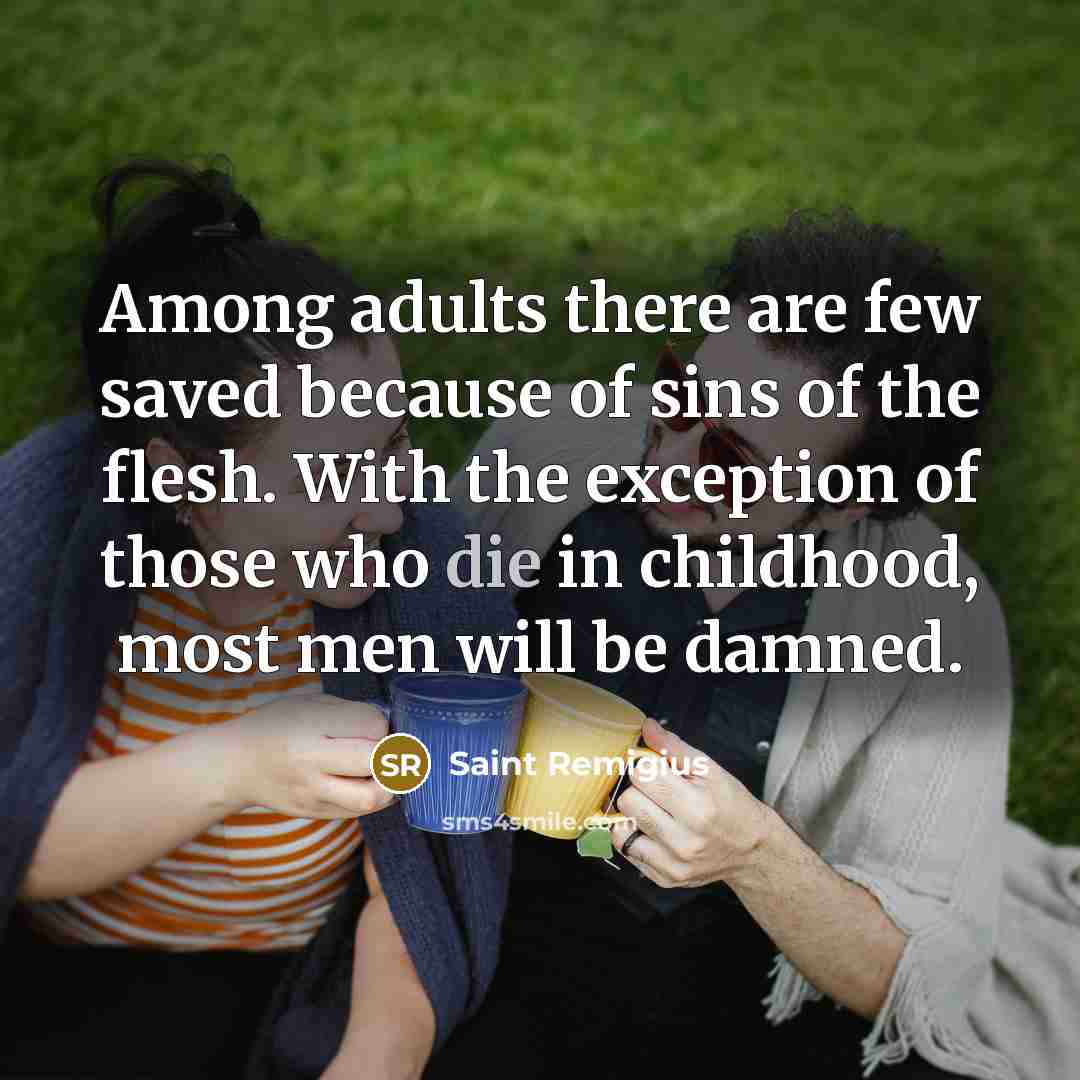 “Among adults there are few saved because of sins of the flesh. With the exception of those who die in childhood, most men will be damned.” quote by Saint Remigius