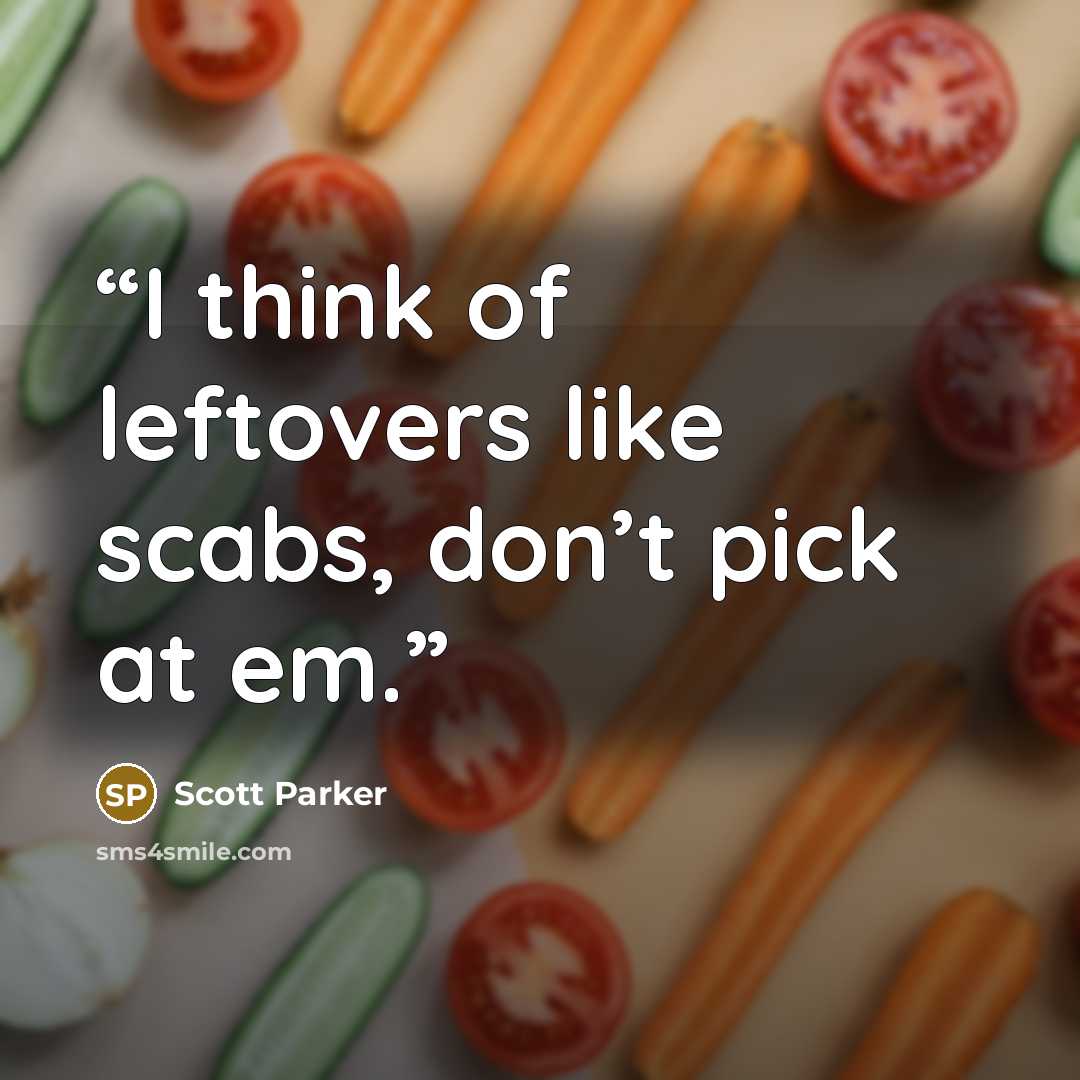 “I think of leftovers like scabs, don’t pick at em.” quote by Scott Parker