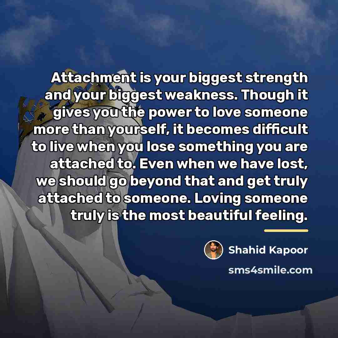 “Attachment is your biggest strength and your biggest weakness. Though…” quote by Shahid Kapoor