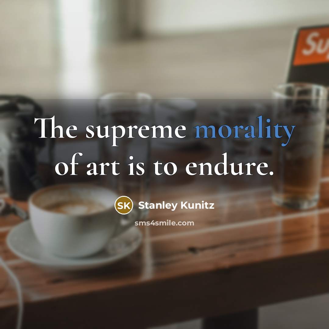 “The supreme morality of art is to endure.…” quote by Stanley Kunitz
