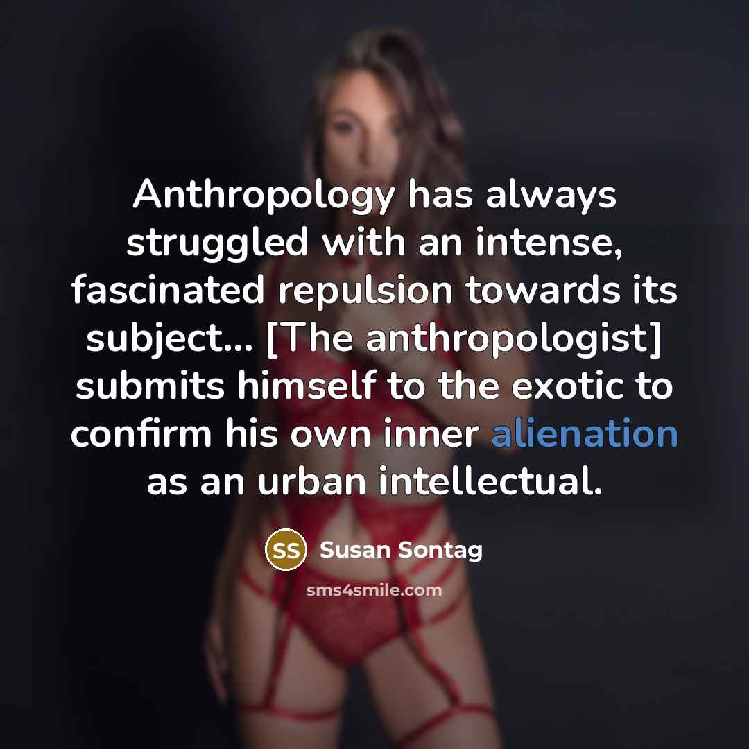 “Anthropology has always struggled with an intense, fascinated repulsion towards…” quote by Susan Sontag