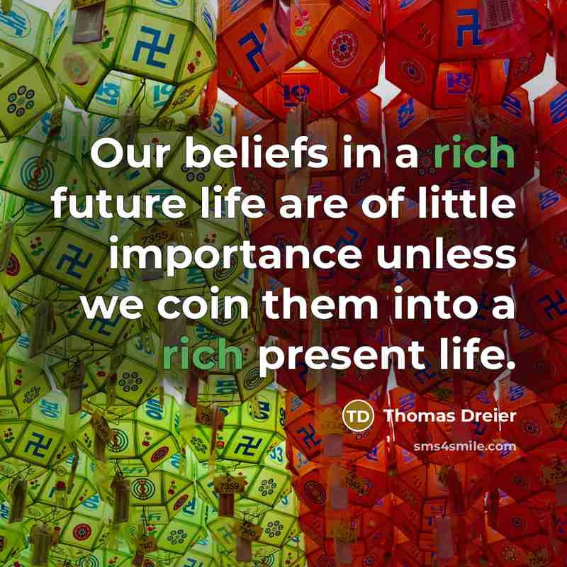 “Our beliefs in a rich future life are of little…” quote by Thomas Dreier