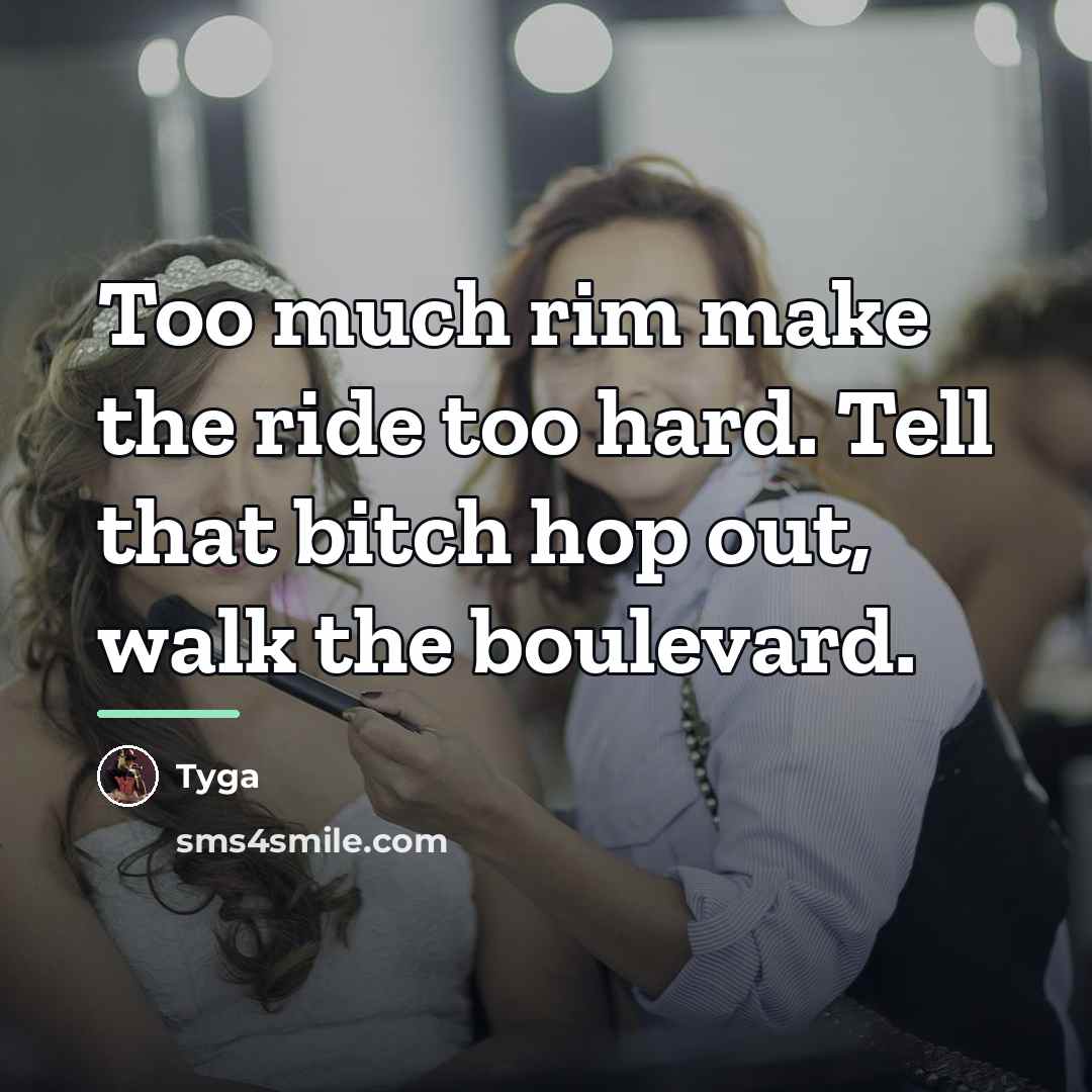 “Too much rim make the ride too hard. Tell that…” quote by Tyga
