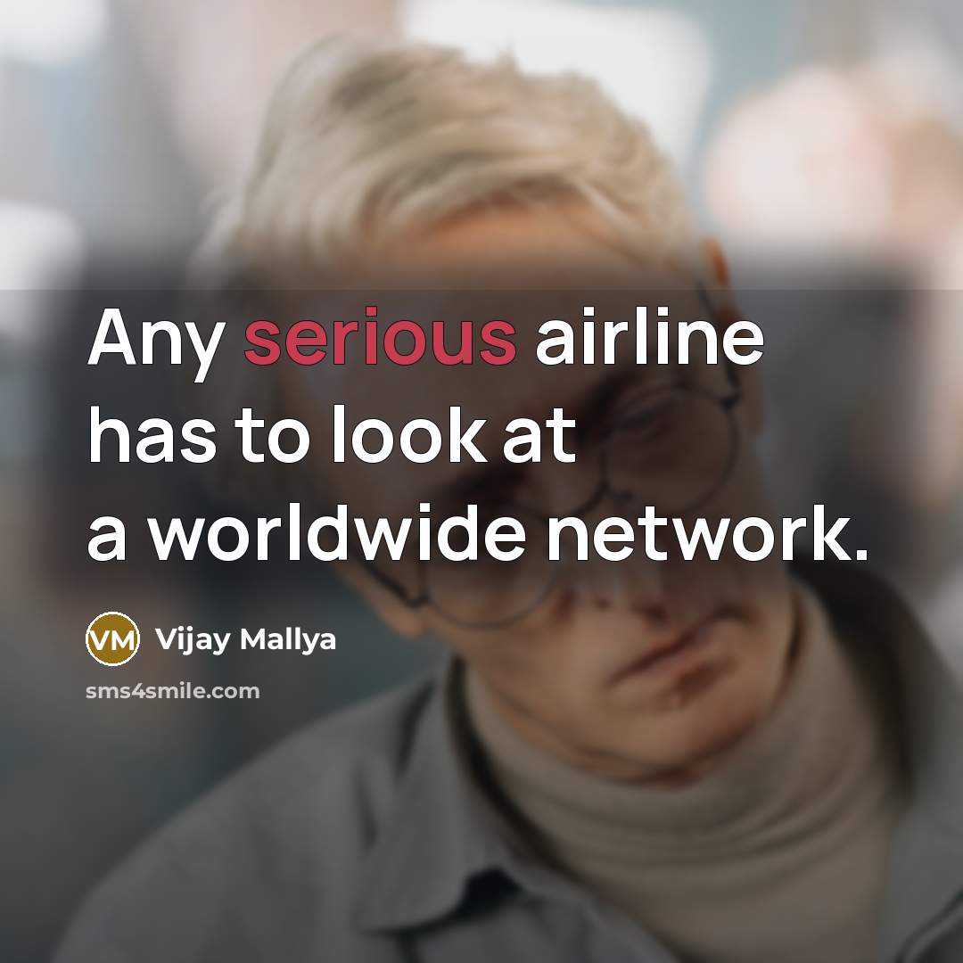 “Any serious airline has to look at a worldwide network.…” quote by Vijay Mallya