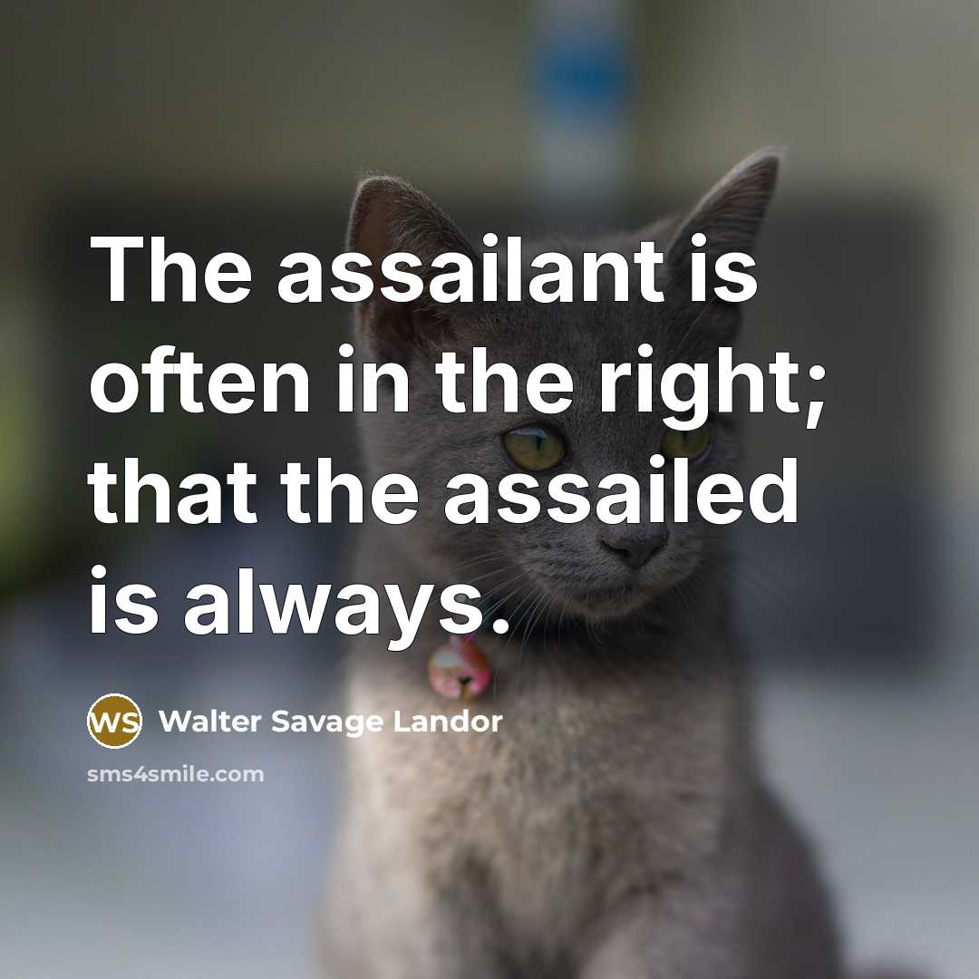 “The assailant is often in the right; that the assailed is always.” quote by Walter Savage Landor