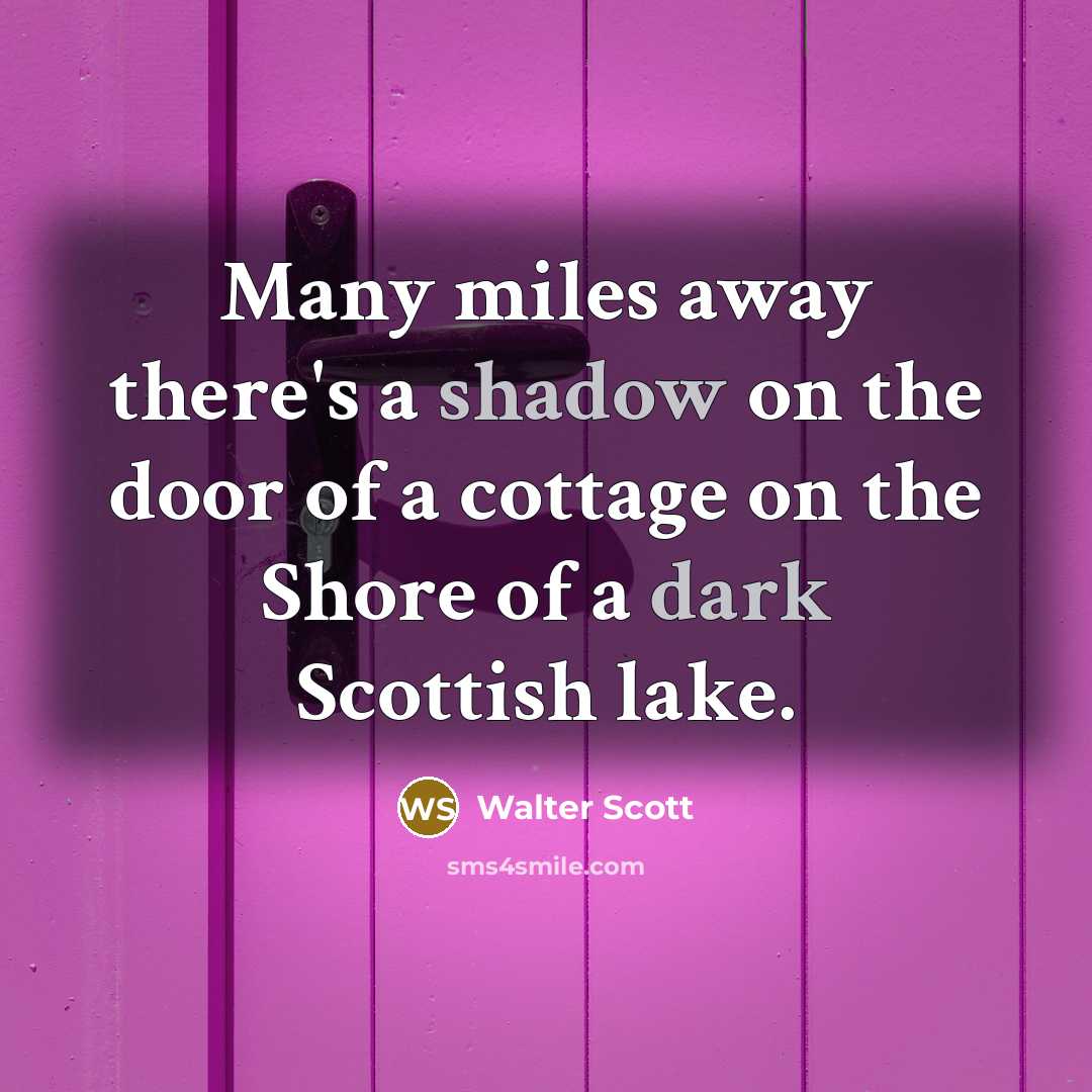 “Many miles away there's a shadow on the door of a cottage on the Shore of a dark Scottish lake.” quote by Walter Scott