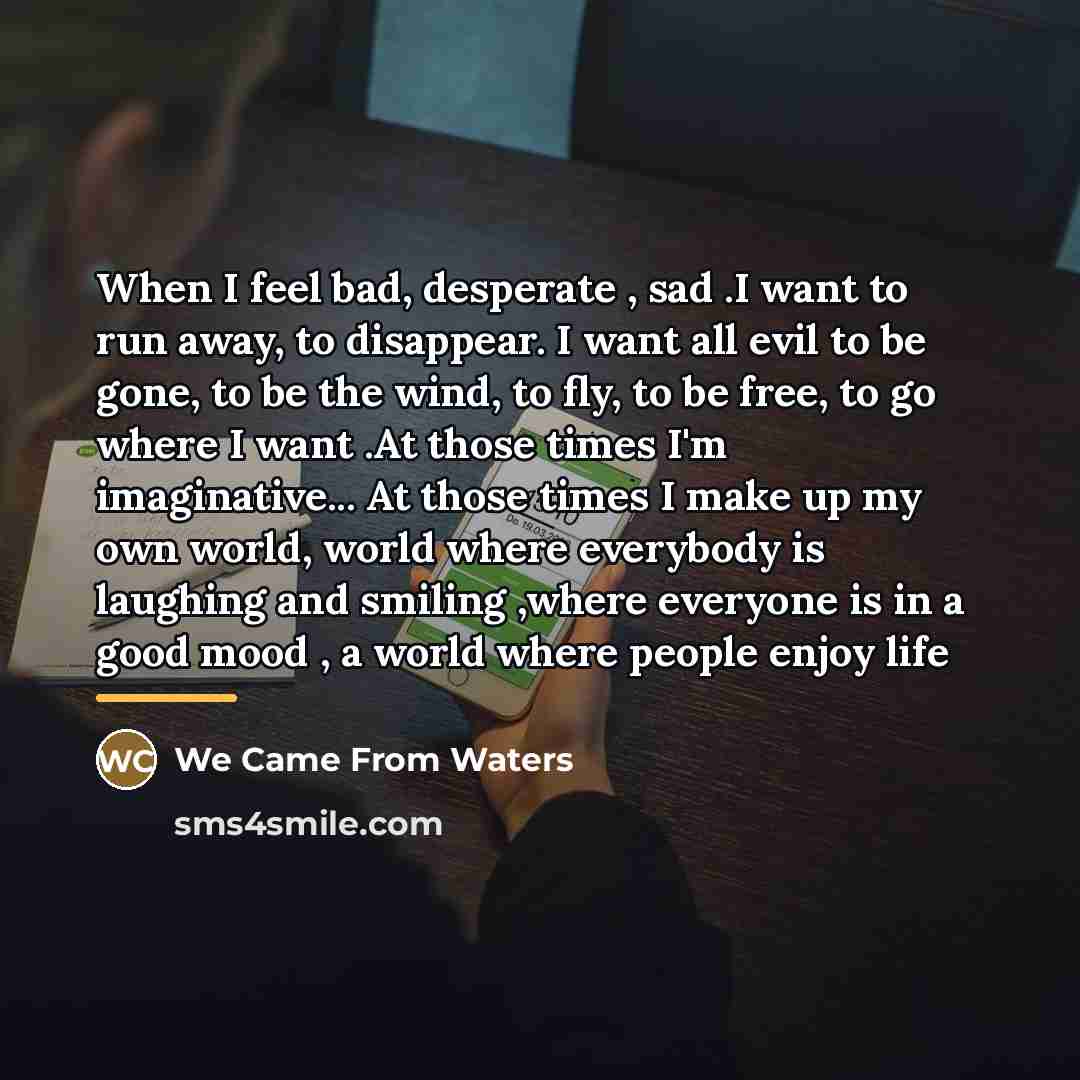 “When I feel bad, desperate , sad .I want to…” quote by We Came From Waters