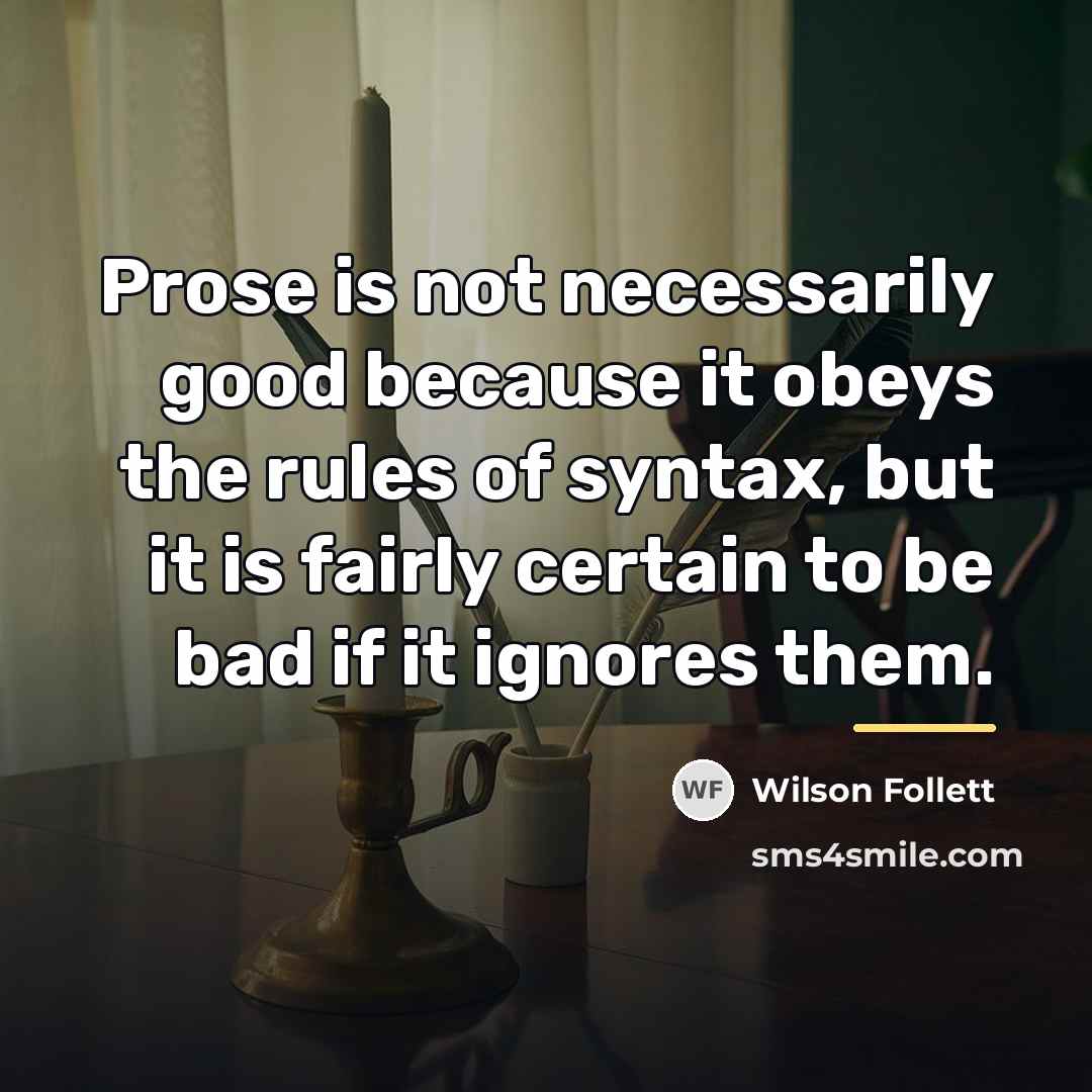 “Prose is not necessarily good because it obeys the rules…” quote by Wilson Follett