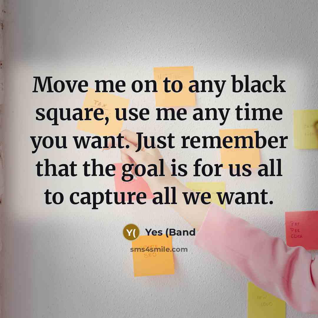 “Move me on to any black square, use me any…” quote by Yes (Band