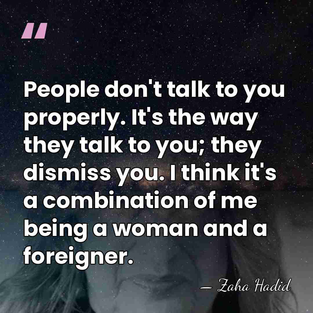People don't talk to you properly. It's the way they talk to&hellip; - Zaha Hadid