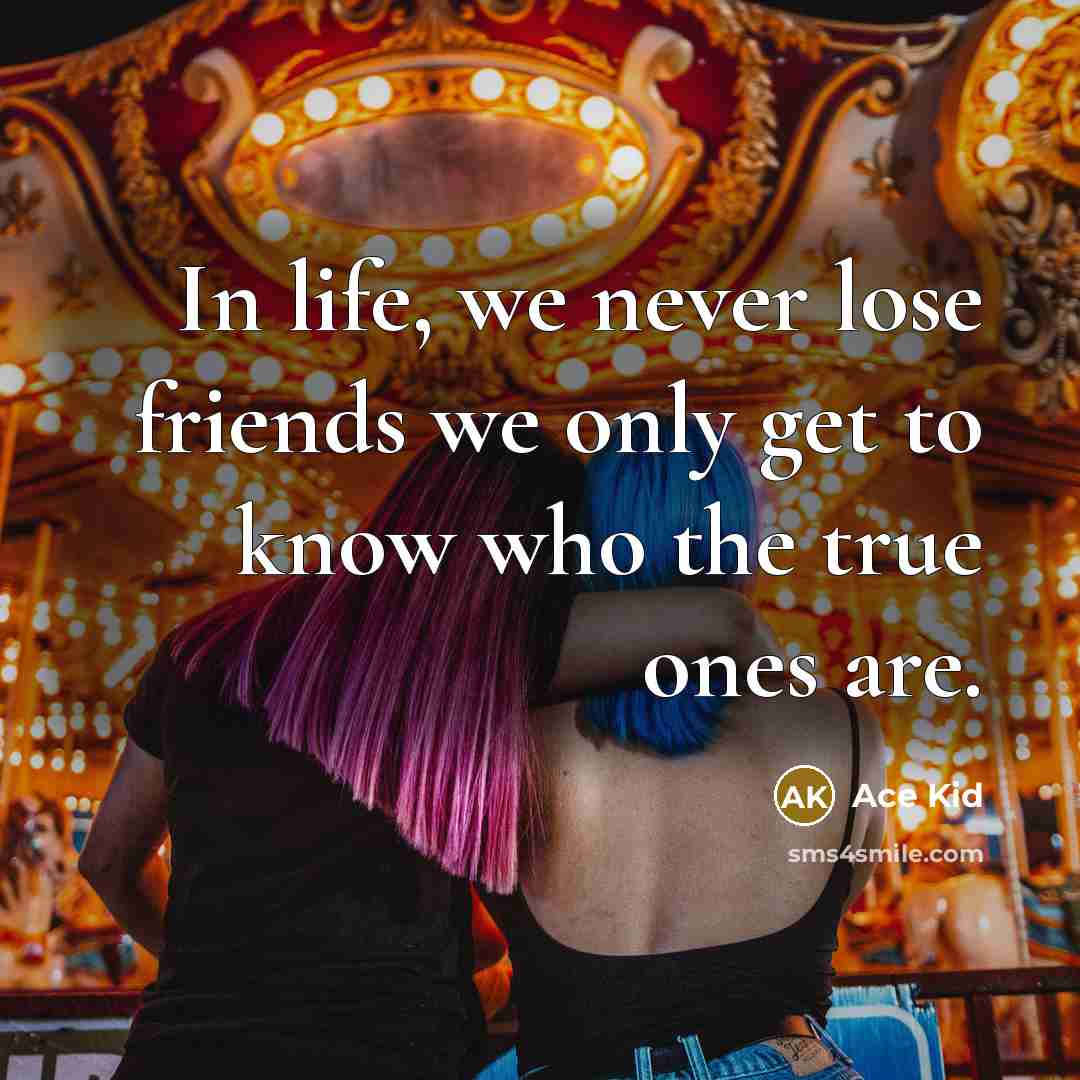 “In life, we never lose friends we only get to…” quote by Ace Kid