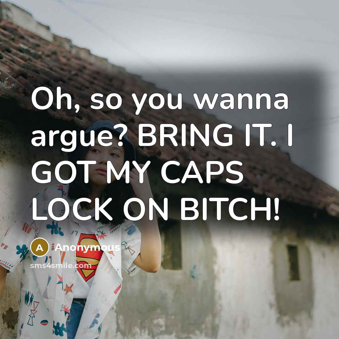 “Oh, so you wanna argue? BRING IT. I GOT MY CAPS LOCK ON BITCH!” quote by Anonymous