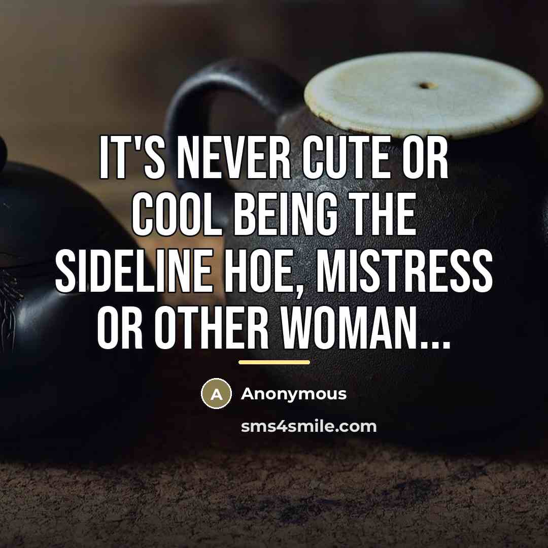 “It's never cute or cool being the sideline hoe, mistress…” quote by Anonymous