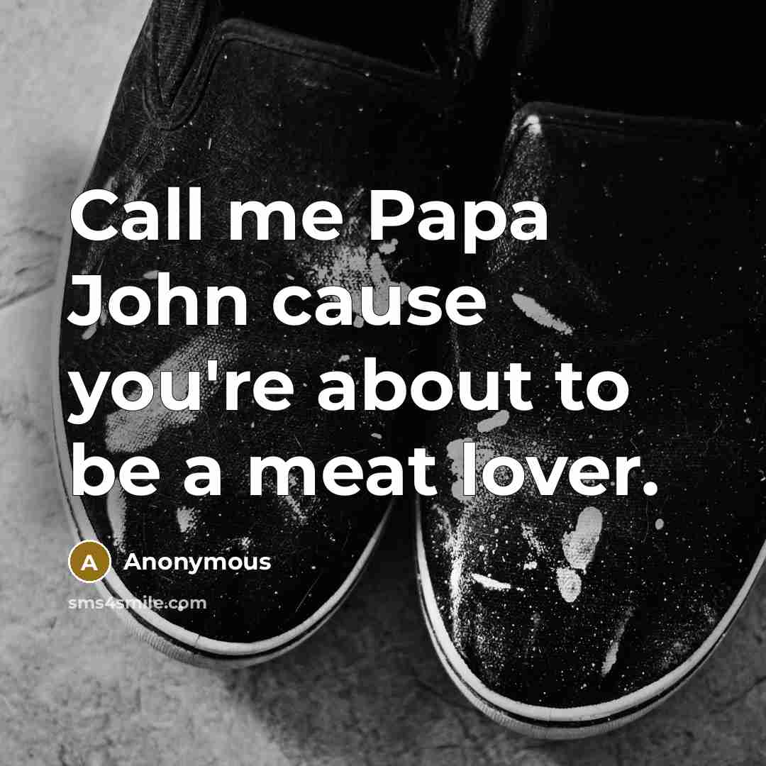 “Call me Papa John cause you're about to be a…” quote by Anonymous