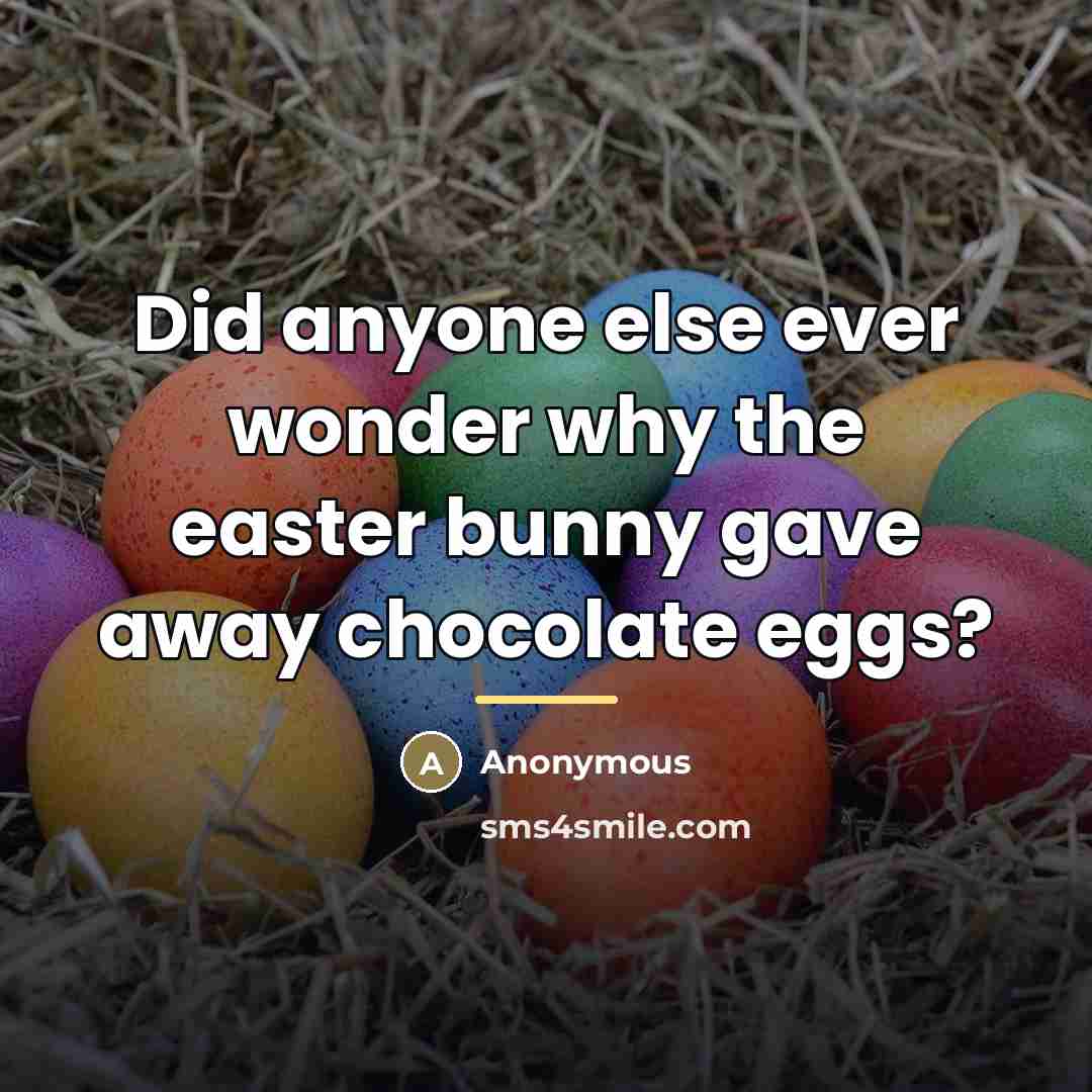 “Did anyone else ever wonder why the easter bunny gave…” quote by Anonymous
