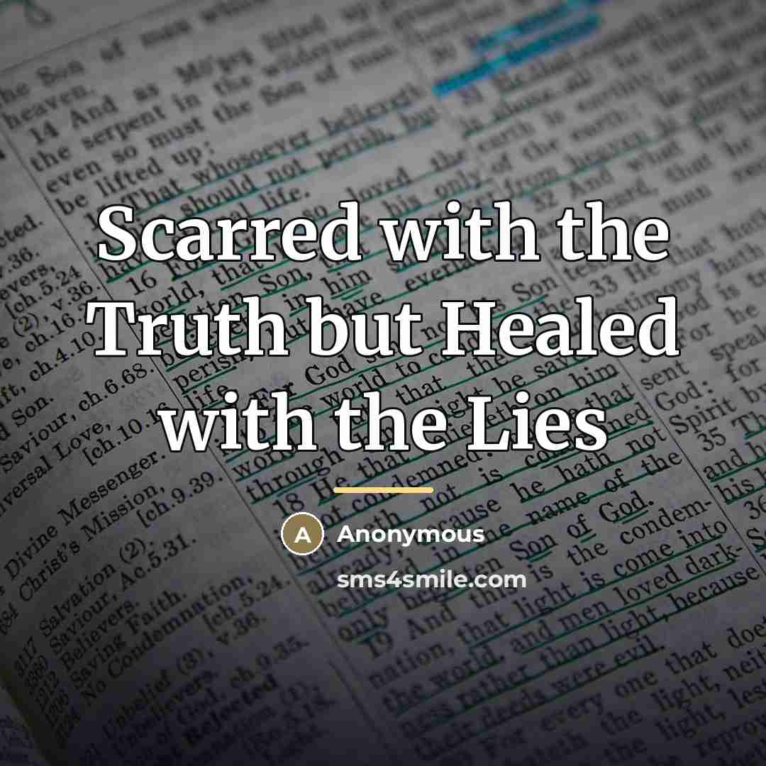 “Scarred with the Truth but Healed with the Lies…” quote by Anonymous