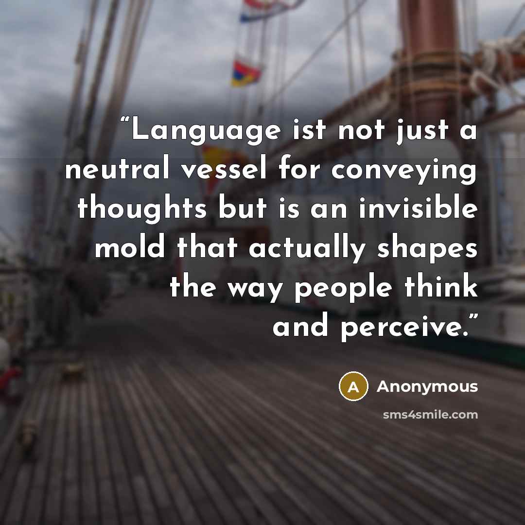 “Language ist not just a neutral vessel for conveying thoughts but is an invisible mold that actually shapes the way people think and perceive.” quote by Anonymous