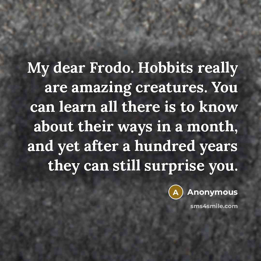 “My dear Frodo. Hobbits really are amazing creatures. You can…” quote by Anonymous