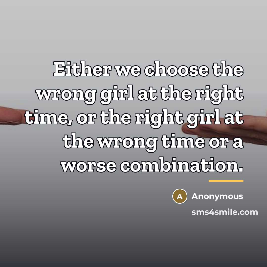 “Either we choose the wrong girl at the right time,…” quote by Anonymous
