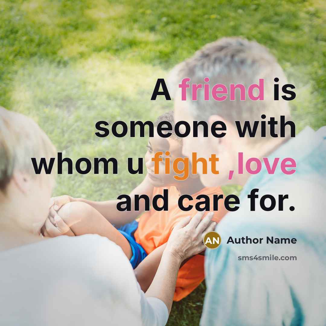 “A friend is someone with whom u fight ,love and care for.” quote by Author Name