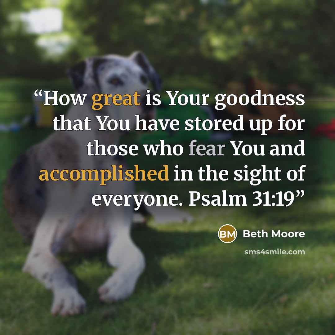 “How great is Your goodness that You have stored up for those who fear You and accomplished in the sight of everyone. Psalm 31:19” quote by Beth Moore
