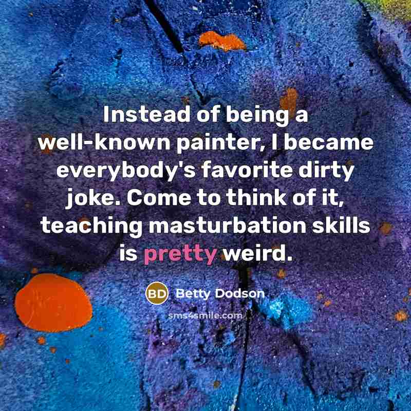 “Instead of being a well-known painter, I became everybody's favorite…” quote by Betty Dodson