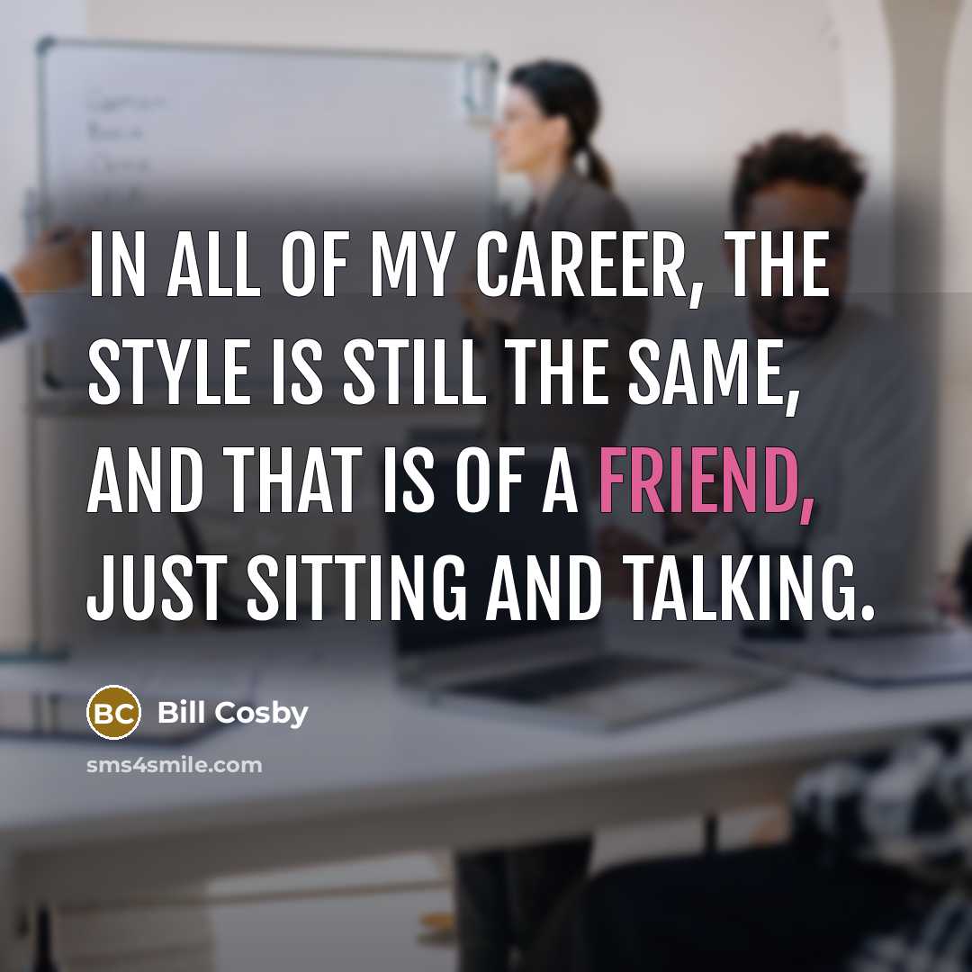 “In all of my career, the style is still the…” quote by Bill Cosby