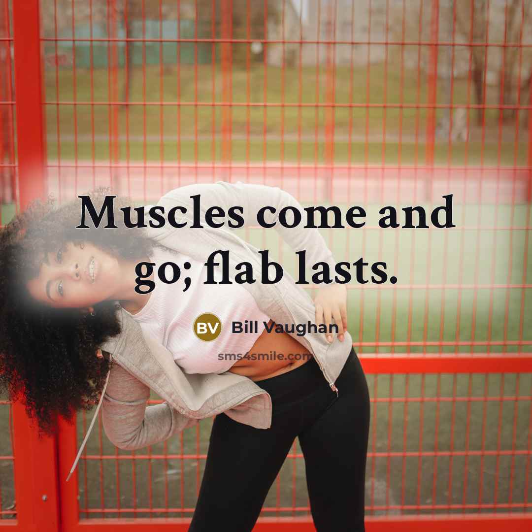 “Muscles come and go; flab lasts.” quote by Bill Vaughan