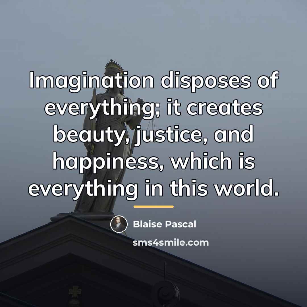 “Imagination disposes of everything; it creates beauty, justice, and happiness,…” quote by Blaise Pascal