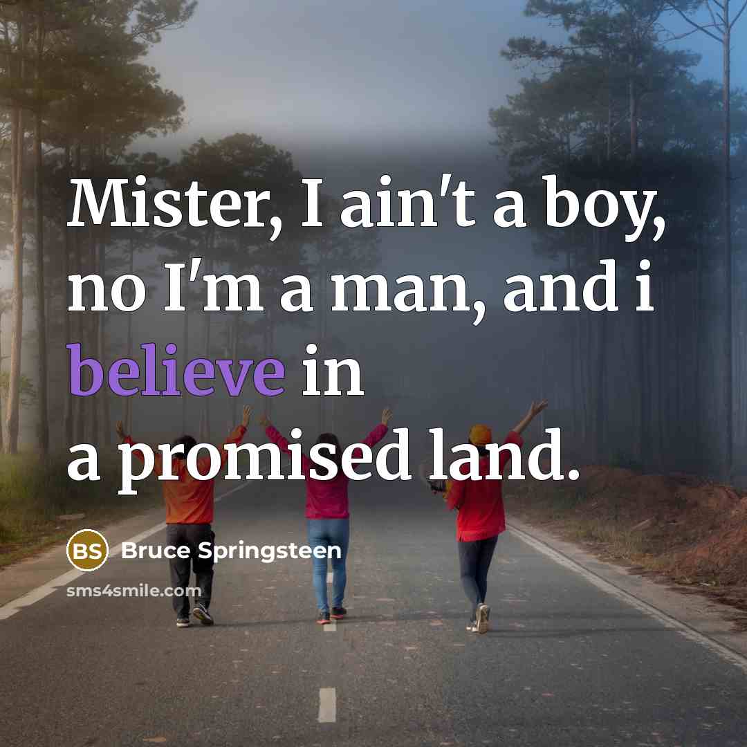 “Mister, I ain't a boy, no I'm a man, and…” quote by Bruce Springsteen