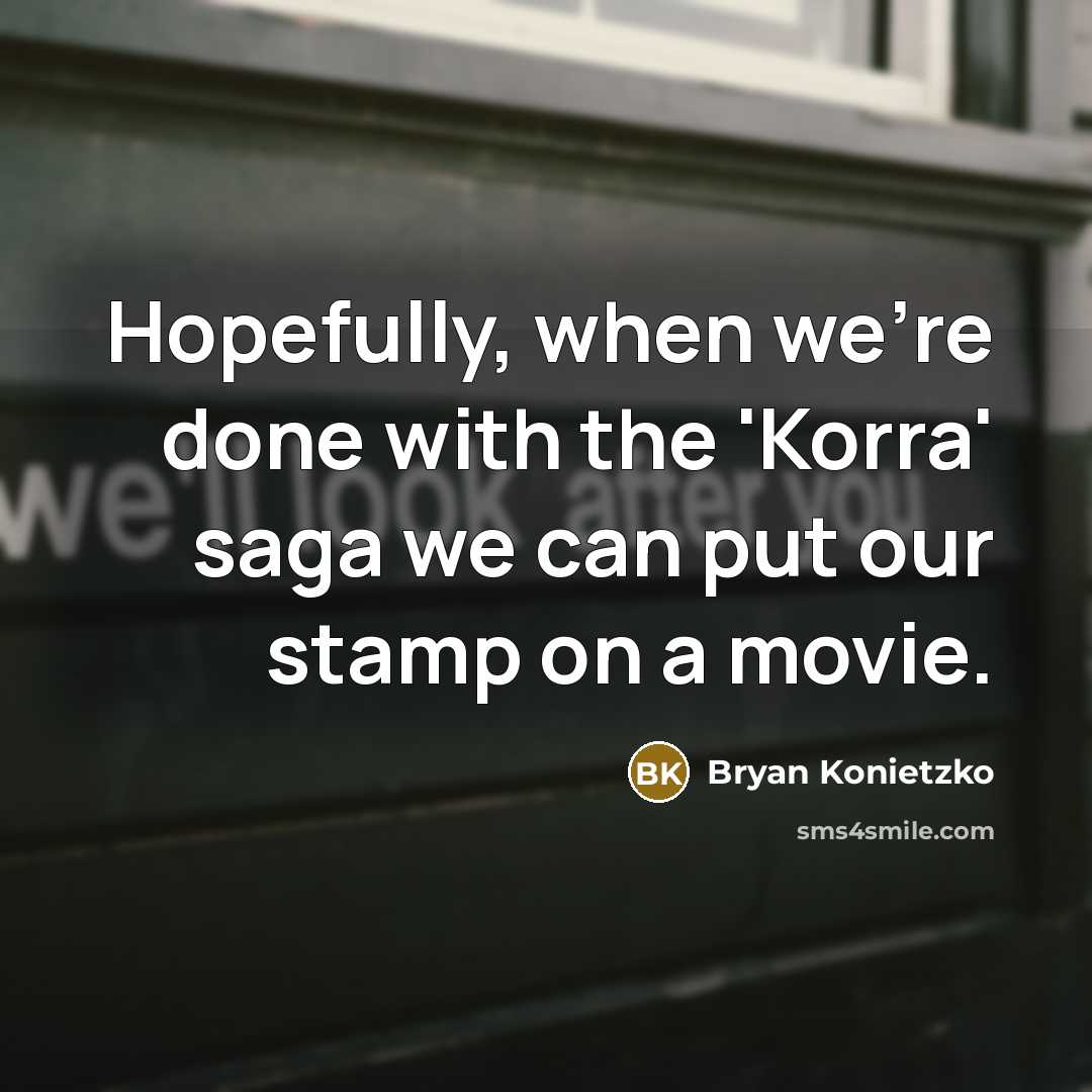 “Hopefully, when we're done with the 'Korra' saga we can…” quote by Bryan Konietzko