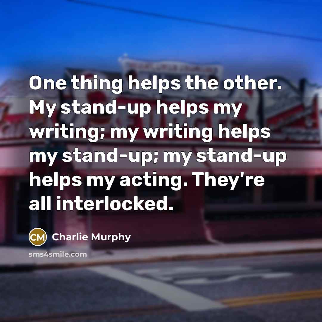 “One thing helps the other. My stand-up helps my writing;…” quote by Charlie Murphy