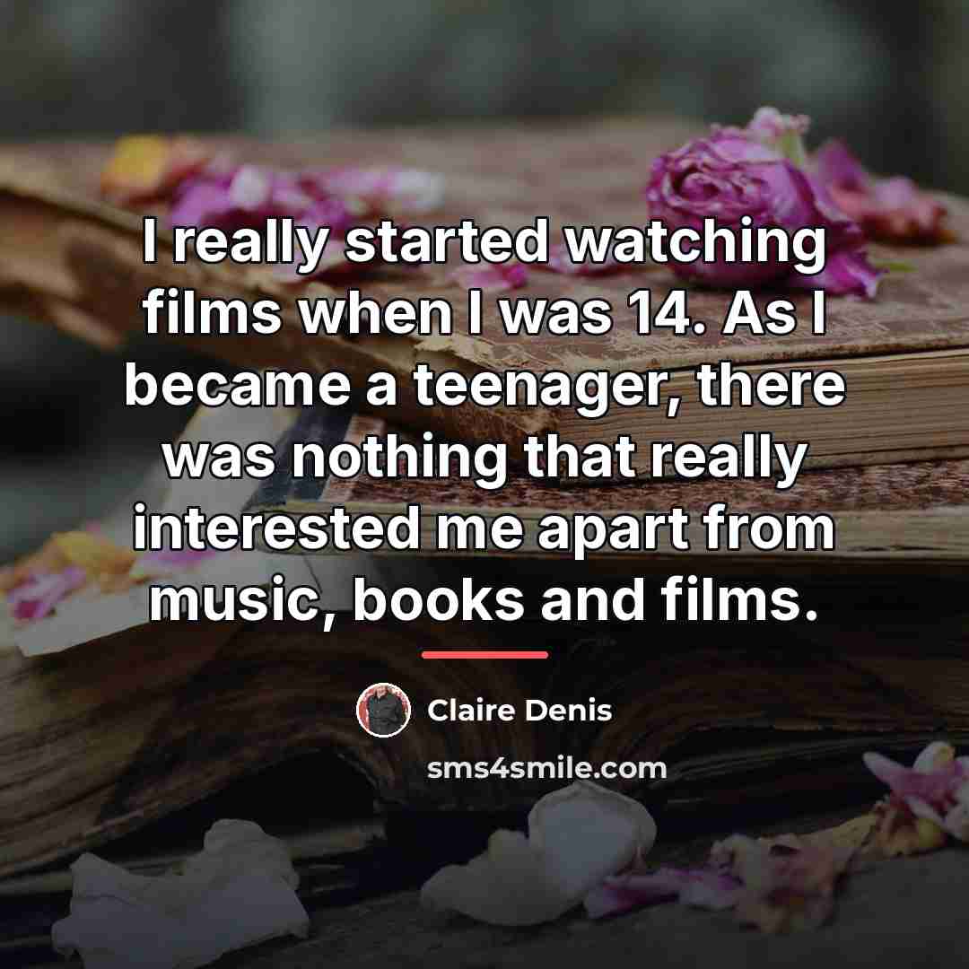 “I really started watching films when I was 14. As…” quote by Claire Denis