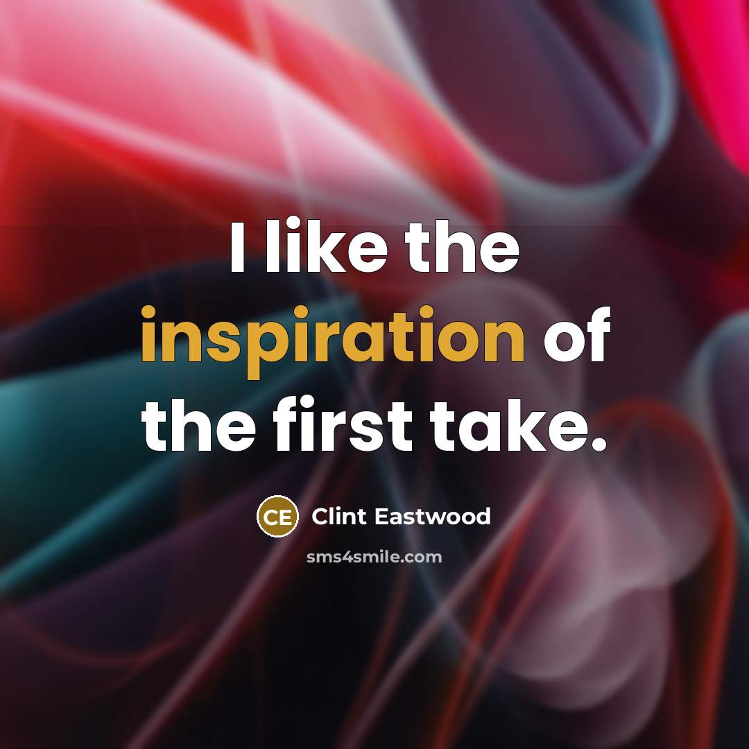 “I like the inspiration of the first take.…” quote by Clint Eastwood