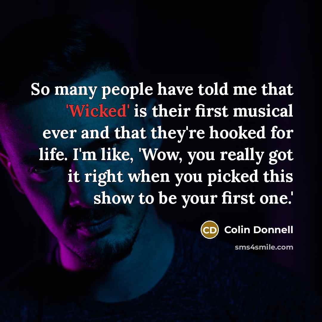 “So many people have told me that 'Wicked' is their first musical ever and that they're hooked for life. I'm like, 'Wow, you really got it right when you picked this show to be your first one.'” quote by Colin Donnell