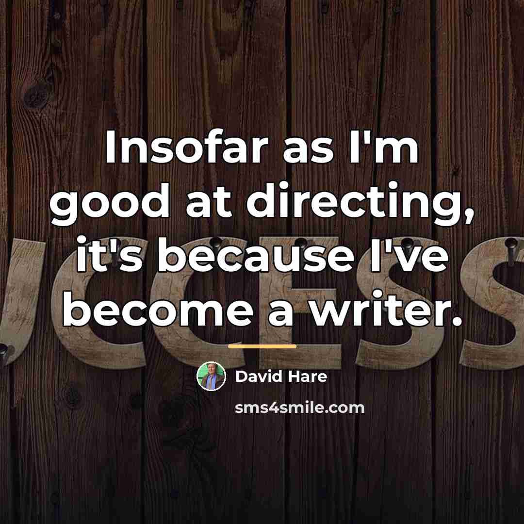 “Insofar as I'm good at directing, it's because I've become…” quote by David Hare