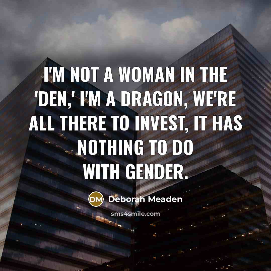 “I'm not a woman in the 'Den,' I'm a Dragon,…” quote by Deborah Meaden