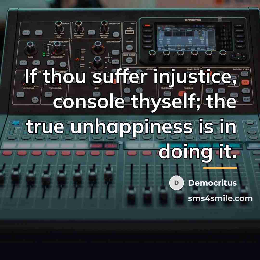 “If thou suffer injustice, console thyself; the true unhappiness is…” quote by Democritus