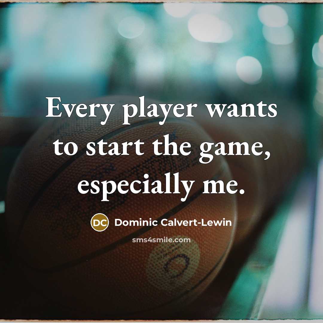 “Every player wants to start the game, especially me.…” quote by Dominic Calvert-Lewin
