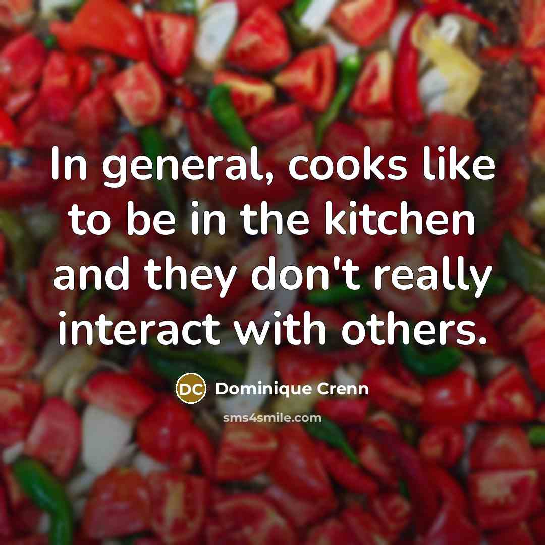 “In general, cooks like to be in the kitchen and they don't really interact with others.” quote by Dominique Crenn