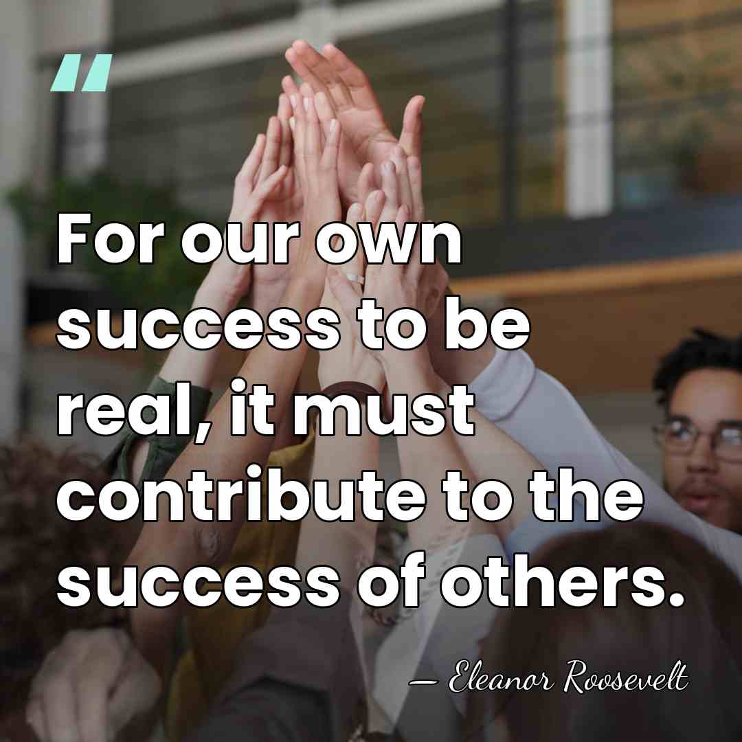 For our own success to be real, it must contribute to the&hellip; - Eleanor Roosevelt