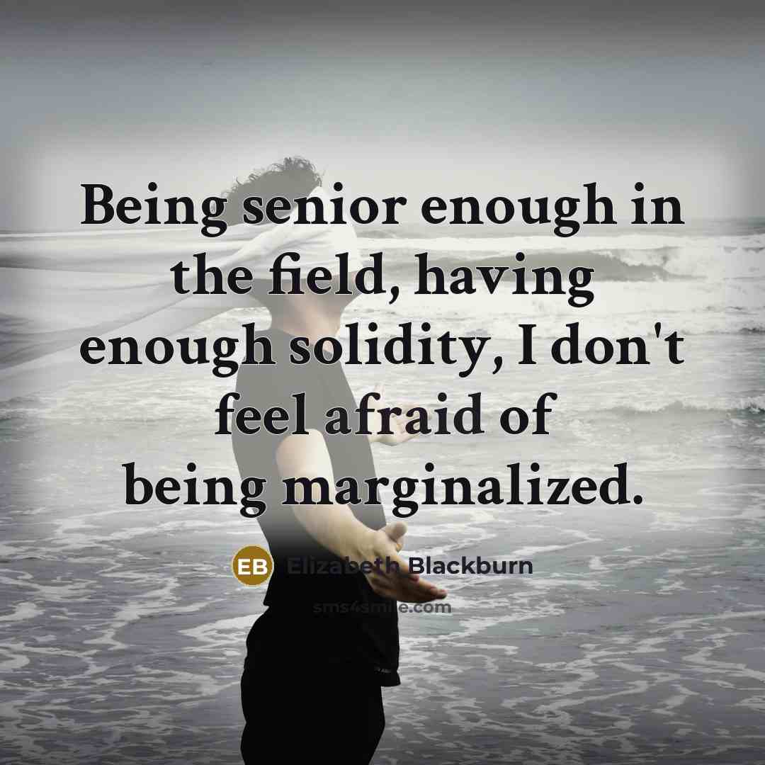 “Being senior enough in the field, having enough solidity, I…” quote by Elizabeth Blackburn