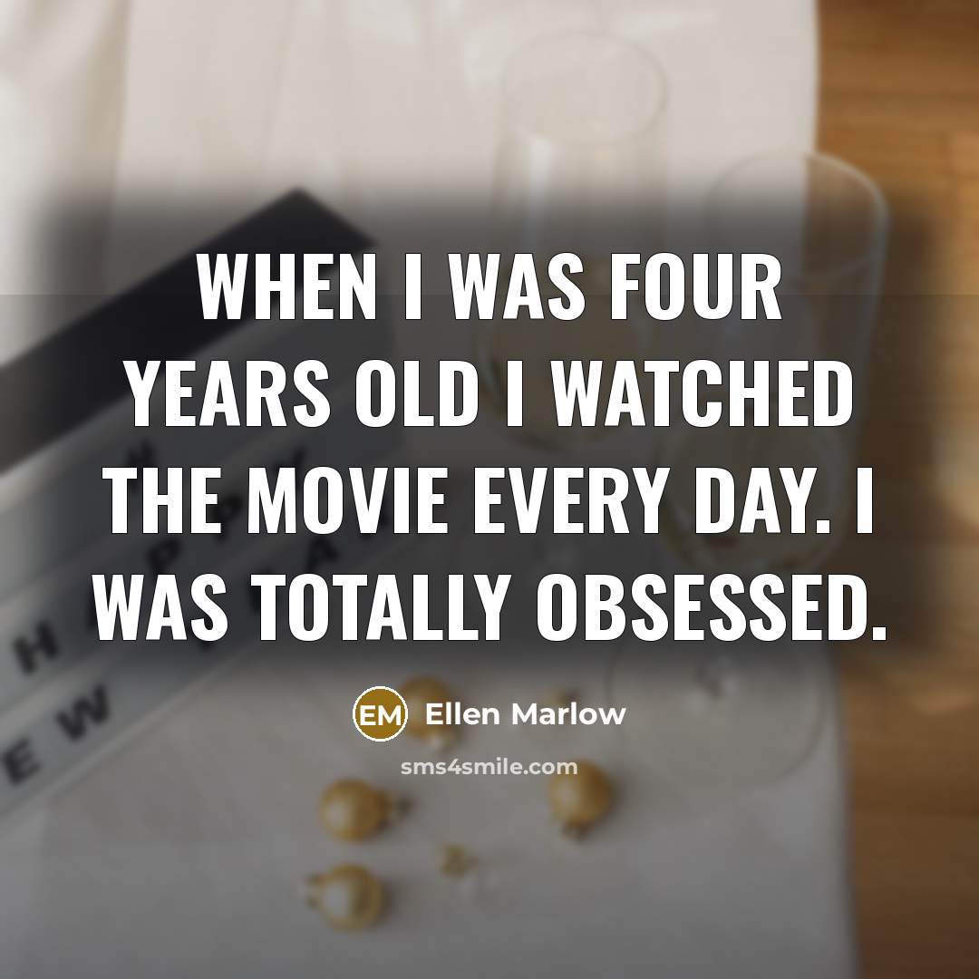 “When I was four years old I watched the movie…” quote by Ellen Marlow